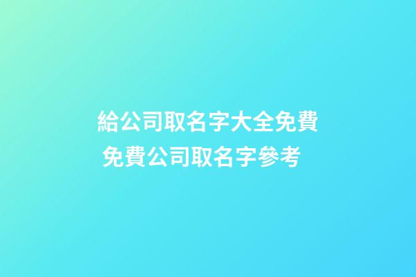 給公司取名字大全免費 免費公司取名字參考-第1張-公司起名-玄機派